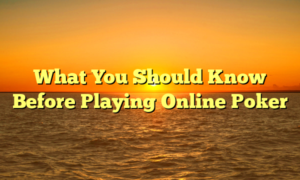 What You Should Know Before Playing Online Poker