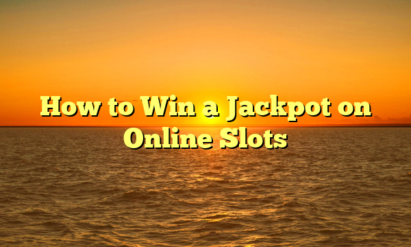 How to Win a Jackpot on Online Slots