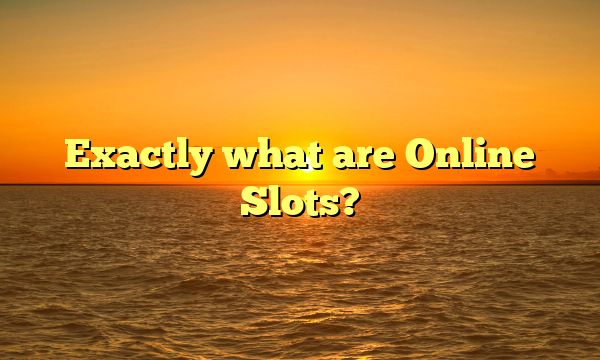 Exactly what are Online Slots?